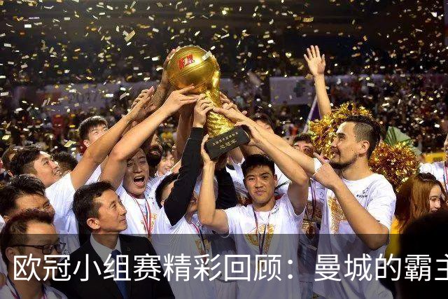 欧冠小组赛精彩回顾：曼城的霸主地位与巴黎的重整之路
